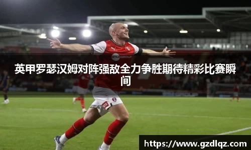 英甲罗瑟汉姆对阵强敌全力争胜期待精彩比赛瞬间