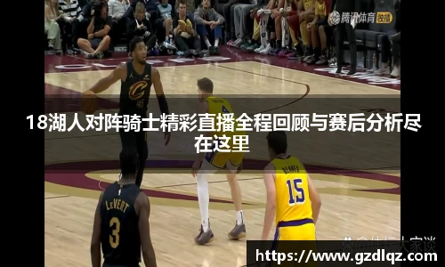 18湖人对阵骑士精彩直播全程回顾与赛后分析尽在这里