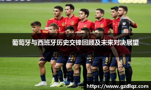 葡萄牙与西班牙历史交锋回顾及未来对决展望